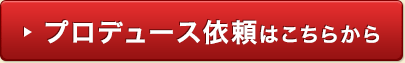 プロデュース依頼はこちらから
