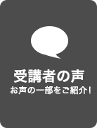 「受講者の声」お声の一部をご紹介！