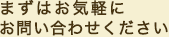 まずはお気軽にお問い合わせください